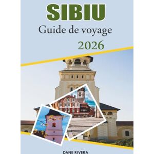 RIVERA, DANE SIBIU Guide de voyage 2026: Rues médiévales, places colorées et charme de la Transylvanie en Roumanie RIVERA, DANE SIBIU Guide de voyage 2026: Rues médiévales, places colorées et charme de la Transylvanie en Roumanie