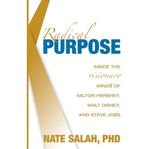 Salah, PHD, Nate Radical Purpose: Inside the Visionary Minds of Milton Hershey, Walt Disney, and Steve Jobs Salah, PHD, Nate Radical Purpose: Inside the Visionary Minds of Milton Hershey, Walt Disney, and Steve Jobs