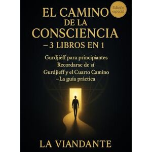 Viandante, La El Camino de la Consciencia – 3 Libros en 1: Gurdjieff para principiantes · Recordarse de sí · Gurdjieff y el Cuarto Camino – La guía práctica Viandante, La El Camino de la Consciencia – 3 Libros en 1: Gurdjieff para principiantes · Recordarse de sí · Gurdjieff y el Cuarto Camino – La guía práctica