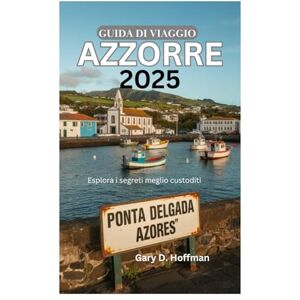 Hoffman, Gary D. GUIDA DI VIAGGIO DELLE AZZORRE 2025: Esplora i segreti meglio custoditi Hoffman, Gary D. GUIDA DI VIAGGIO DELLE AZZORRE 2025: Esplora i segreti meglio custoditi