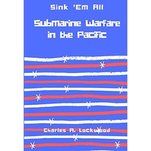 Lockwood, Charles A. Sink ’Em All: Submarine Warfare in the Pacific Lockwood, Charles A. Sink ’Em All: Submarine Warfare in the Pacific