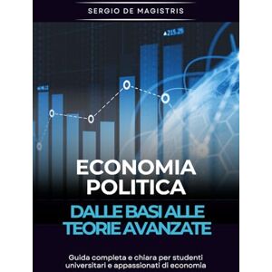De Magistris, Sergio Economia Politica: dalle basi alla teoria avanzata: Guida completa e chiara per studenti universitari e appassionati di economia De Magistris, Sergio Economia Politica: dalle basi alla teoria avanzata: Guida completa e chiara per studenti universitari e appassionati di economia