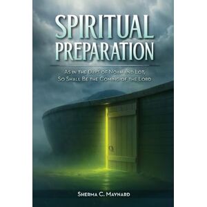 Maynard, Sherma SPIRITUAL PREPARATION: As it was in the days of Noah and Lot, so shall be the coming of the Lord Maynard, Sherma SPIRITUAL PREPARATION: As it was in the days of Noah and Lot, so shall be the coming of the Lord