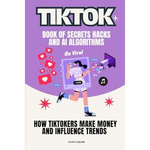 Zakari, Elon TikTok Book of Secrets Hacks and AI Algorithms: How TikTokers Make Money and Influence Trends (AI for Everyone Series) Zakari, Elon TikTok Book of Secrets Hacks and AI Algorithms: How TikTokers Make Money and Influence Trends (AI for Everyone Series)