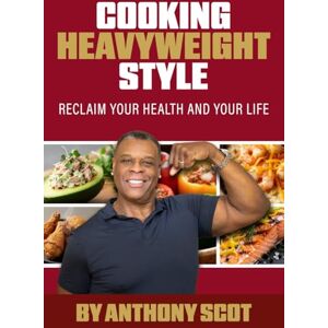 Scot, Anthony Cooking Heavyweight Style: Reclaim your Health and your life!: How I Lost 120 Pounds, Reversed My Health Crisis, and Found Myself in the Kitchen. Scot, Anthony Cooking Heavyweight Style: Reclaim your Health and your life!: How I Lost 120 Pounds, Reversed My Health Crisis, and Found Myself in the Kitchen.
