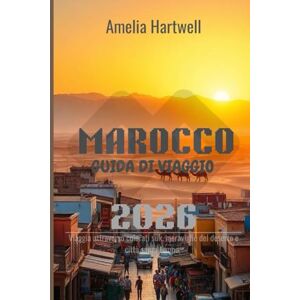 Hartwell, Amelia MAROCCO GUIDA DI VIAGGIO 2026: Viaggio attraverso colorati souk, meraviglie del deserto e città senza tempo Hartwell, Amelia MAROCCO GUIDA DI VIAGGIO 2026: Viaggio attraverso colorati souk, meraviglie del deserto e città senza tempo