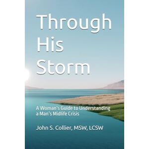 Collier, John Through His Storm: A Woman’s Guide to Understanding a Man’s Midlife Crisis Collier, John Through His Storm: A Woman’s Guide to Understanding a Man’s Midlife Crisis