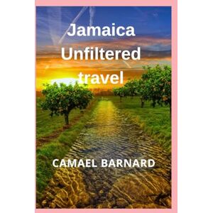 Barnard, Camael Jamaica Unfiltered travel: Discover the Soul, Secrets & Adventures of the Caribbean's Crown Jewel Barnard, Camael Jamaica Unfiltered travel: Discover the Soul, Secrets & Adventures of the Caribbean's Crown Jewel