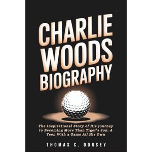 C. Dorsey, Thomas Charlie Woods Biography: The Inspirational Story of His Journey to Becoming More Than Tiger’s Son: A Teen With a Game All His Own C. Dorsey, Thomas Charlie Woods Biography: The Inspirational Story of His Journey to Becoming More Than Tiger’s Son: A Teen With a Game All His Own