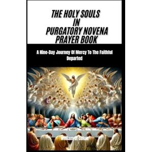 J. Colon, William THE HOLY SOULS IN PURGATORY NOVENA PRAYER BOOK: A Nine-Day Journey Of Mercy To The Faithful Departed J. Colon, William THE HOLY SOULS IN PURGATORY NOVENA PRAYER BOOK: A Nine-Day Journey Of Mercy To The Faithful Departed