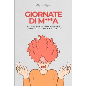 Rossi, Maria Giornate di M***a: Guida per Sopravvivere Quando Tutto Va Storto: Manuale pratico, senza str*****e Rossi, Maria Giornate di M***a: Guida per Sopravvivere Quando Tutto Va Storto: Manuale pratico, senza str*****e