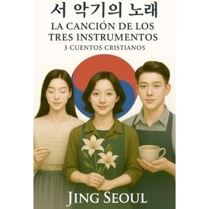 Seoul, Jing 서 악기의 노래 LA CANCIÓN DE LOS TRES INSTRUMENTOS: 3 Cuentos Cristianos Seoul, Jing 서 악기의 노래 LA CANCIÓN DE LOS TRES INSTRUMENTOS: 3 Cuentos Cristianos