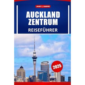 HARPER, JANET L. Auckland Zentrum Reiseführer 2025: Planen Sie Ihre Reise mit Expertentipps, Aktivitäten, die Sie unbedingt tun müssen, detaillierten Reiserouten und Karten für Ihr Neuseeland-Abenteuer HARPER, JANET L. Auckland Zentrum Reiseführer 2025: Planen Sie Ihre Reise mit Expertentipps, Aktivitäten, die Sie unbedingt tun müssen, detaillierten Reiserouten und Karten für Ihr Neuseeland-Abenteuer