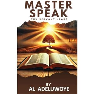 Adeluwoye, Al Tunde MASTER SPEAK thy servant hears Adeluwoye, Al Tunde MASTER SPEAK thy servant hears