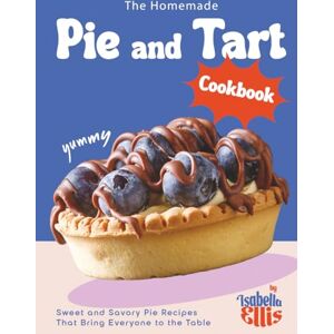 Ellis, Isabella The Homemade Pie and Tart Cookbook: Sweet and Savory Pie Recipes That Bring Everyone to the Table Ellis, Isabella The Homemade Pie and Tart Cookbook: Sweet and Savory Pie Recipes That Bring Everyone to the Table