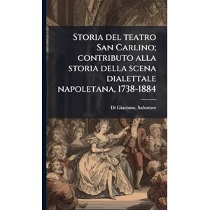 Di Giacomo, Salvatore Storia del teatro San Carlino; contributo alla storia della scena dialettale napoletana, 1738-1884 Di Giacomo, Salvatore Storia del teatro San Carlino; contributo alla storia della scena dialettale napoletana, 1738-1884