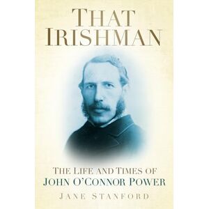 Stanford, Jane That Irishman: The Life And Times Of John O'connor Power Stanford, Jane That Irishman: The Life And Times Of John O'connor Power