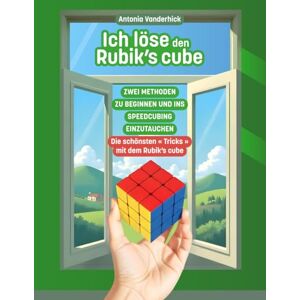 Vanderhick, Antonia ICH LÖSE DEN RUBIK'S CUBE: Zwei methoden um mit dem Rubik's Cube 3x3 zu beginnen und ins Speedcubing einzutauchen & Die schönsten "Tricks" mit dem Rubik's Cube (SPEEDCUBING IN DEUTSCHLAND) Vanderhick, Antonia ICH LÖSE DEN RUBIK'S CUBE: Zwei methoden um mit dem Rubik's Cube 3x3 zu beginnen und ins Speedcubing einzutauchen & Die schönsten "Tricks" mit dem Rubik's Cube (SPEEDCUBING IN DEUTSCHLAND)