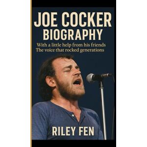 Fen, Riley JOE COCKER BIOGRAPHY: With a little help from his friends The voice that rocked generations Fen, Riley JOE COCKER BIOGRAPHY: With a little help from his friends The voice that rocked generations