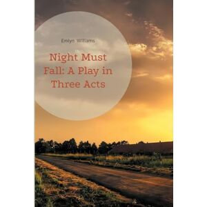 Williams, Emlyn Night Must Fall: A Play in Three Acts: A psychological thriller exploring murder mystery, suspense, and moral ambiguity in 1930s British theatre Williams, Emlyn Night Must Fall: A Play in Three Acts: A psychological thriller exploring murder mystery, suspense, and moral ambiguity in 1930s British theatre