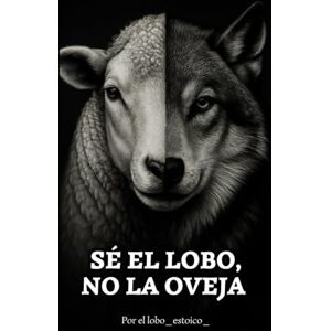 Estoico, Lobo Sé el lobo, no la oveja.: El libro que despierta lo que has estado callando.: 1 (El camino del Lobo.) Estoico, Lobo Sé el lobo, no la oveja.: El libro que despierta lo que has estado callando.: 1 (El camino del Lobo.)