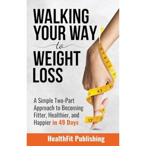 Publishing, Healthfit Walking Your Way to Weight Loss: A Simple Two-Part Approach to Becoming Fitter, Healthier, and Happier in 49 Days Publishing, Healthfit Walking Your Way to Weight Loss: A Simple Two-Part Approach to Becoming Fitter, Healthier, and Happier in 49 Days