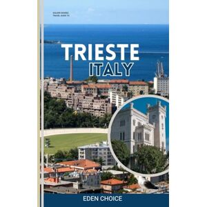 CHOICE, EDEN GOLDEN SHORE TRAVEL GUIDE TO TRIESTE ITALY: Where the Sea and Central Europe Meet (Top Countries Travel Guide) CHOICE, EDEN GOLDEN SHORE TRAVEL GUIDE TO TRIESTE ITALY: Where the Sea and Central Europe Meet (Top Countries Travel Guide)