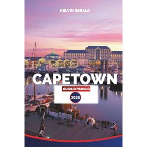 GERALD, KELVIN CAPETOWN GUIDA DI VIAGGIO 2026: Esplora Città del Capo: spiagge, safari di un giorno, strade del vino, viste sulle Table Mountain e avventure gastronomiche locali GERALD, KELVIN CAPETOWN GUIDA DI VIAGGIO 2026: Esplora Città del Capo: spiagge, safari di un giorno, strade del vino, viste sulle Table Mountain e avventure gastronomiche locali