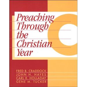Craddock, Fred B. Preaching Through the Christian Year: Year C: A Comprehensive Commentary on the Lectionary Craddock, Fred B. Preaching Through the Christian Year: Year C: A Comprehensive Commentary on the Lectionary