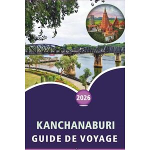 Wheaton, Walter A. KANCHANABURI GUIDE DE VOYAGE 2026: Explorer les rivières, les principales attractions, les sites historiques, les parcs nationaux, la cuisine locale, ... votre voyage dans l'ouest de la Thaïlande. Wheaton, Walter A. KANCHANABURI GUIDE DE VOYAGE 2026: Explorer les rivières, les principales attractions, les sites historiques, les parcs nationaux, la cuisine locale, ... votre voyage dans l'ouest de la Thaïlande.