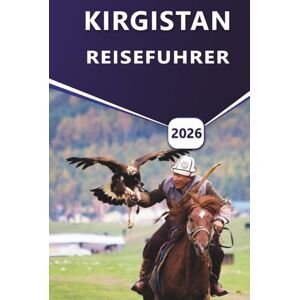 Grier, Wilma B. KIRGISTAN REISEFÜHRER 2026: Erkunden Sie die besten Wanderwege, den Issyk-Kul-See, das Tien-Shan-Gebirge, kulturelle Sehenswürdigkeiten und versteckte Schätze Zentralasiens. Grier, Wilma B. KIRGISTAN REISEFÜHRER 2026: Erkunden Sie die besten Wanderwege, den Issyk-Kul-See, das Tien-Shan-Gebirge, kulturelle Sehenswürdigkeiten und versteckte Schätze Zentralasiens.