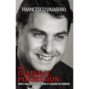 Vaiasuso, Francesco My diabolic possession: How I was delivered from 27 legions of demons Vaiasuso, Francesco My diabolic possession: How I was delivered from 27 legions of demons
