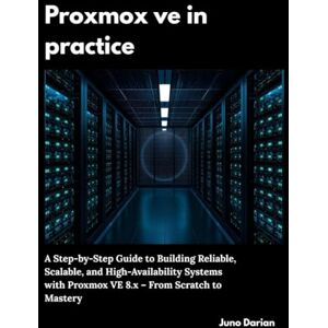 Darian, Juno Proxmox VE in Practice: A Step-by-Step Guide to Building Reliable, Scalable, and High-Availability Systems with Proxmox VE 8.x From Scratch to Mastery Darian, Juno Proxmox VE in Practice: A Step-by-Step Guide to Building Reliable, Scalable, and High-Availability Systems with Proxmox VE 8.x From Scratch to Mastery