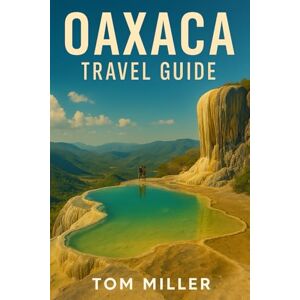 Miller, Tom Oaxaca Travel Guide: Discover Oaxaca in 2025: The Ultimate Travel Guide to Culture, Cuisine, Beaches, and Sustainable Adventures in Southern Mexico Miller, Tom Oaxaca Travel Guide: Discover Oaxaca in 2025: The Ultimate Travel Guide to Culture, Cuisine, Beaches, and Sustainable Adventures in Southern Mexico
