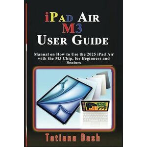 Dash, Tatiana iPad Air M3 User Guide: Manual on How to Use the 2025 iPad Air with the M3 Chip, for Beginners and Seniors (Gadgets simplified guides) Dash, Tatiana iPad Air M3 User Guide: Manual on How to Use the 2025 iPad Air with the M3 Chip, for Beginners and Seniors (Gadgets simplified guides)