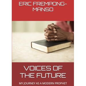 FREMPONG-MANSO, ERIC VOICES OF THE FUTURE: MY JOURNEY AS A MODERN PROPHET FREMPONG-MANSO, ERIC VOICES OF THE FUTURE: MY JOURNEY AS A MODERN PROPHET