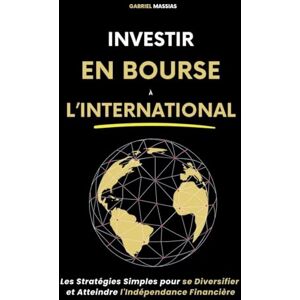 Massias, Gabriel Investir en Bourse à l'International: Les Stratégies Simples pour Se Diversifier et Atteindre l'Indépendance Financière Massias, Gabriel Investir en Bourse à l'International: Les Stratégies Simples pour Se Diversifier et Atteindre l'Indépendance Financière