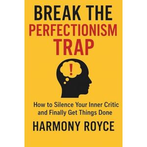 Royce, Harmony Break the Perfectionism Trap: How to Silence Your Inner Critic and Finally Get Things Done. (Health Matters) Royce, Harmony Break the Perfectionism Trap: How to Silence Your Inner Critic and Finally Get Things Done. (Health Matters)