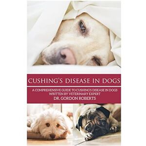 Cushing's Disease in Dogs: A Comprehensive Guide to Cushing's Disease in Dogs Written by Veterinary Expert Dr. Gordon Roberts Cushing's Disease in Dogs: A Comprehensive Guide to Cushing's Disease in Dogs Written by Veterinary Expert Dr. Gordon Roberts