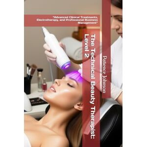 Johnson, Patience The Technical Beauty Therapist: Level 2: “Advanced Clinical Treatments, Electrotherapy, and Professional Business Management” Johnson, Patience The Technical Beauty Therapist: Level 2: “Advanced Clinical Treatments, Electrotherapy, and Professional Business Management”