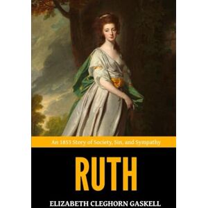 Gaskell, Elizabeth Cleghorn Ruth — ’An 1853 Story of Society, Sin, and Sympathy‘ Gaskell, Elizabeth Cleghorn Ruth — ’An 1853 Story of Society, Sin, and Sympathy‘