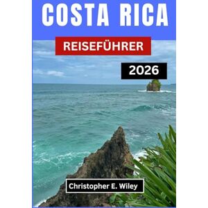 E. Wiley, Christopher COSTA RICA REISEFÜHRER 2026: Entdecken Sie Die Wilde Schönheit, Kultur Und Ruhe Des Grünen Juwels Mittelamerikas E. Wiley, Christopher COSTA RICA REISEFÜHRER 2026: Entdecken Sie Die Wilde Schönheit, Kultur Und Ruhe Des Grünen Juwels Mittelamerikas