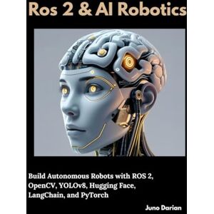 Darian, Juno Ros 2 and AI Robotics: Build Autonomous Robots with ROS 2, OpenCV, YOLOv8, Hugging Face, LangChain, and PyTorch Darian, Juno Ros 2 and AI Robotics: Build Autonomous Robots with ROS 2, OpenCV, YOLOv8, Hugging Face, LangChain, and PyTorch
