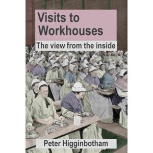 Higginbotham, Peter Visits to Workhouses: The view from the inside Higginbotham, Peter Visits to Workhouses: The view from the inside
