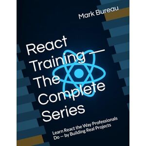 Bureau, Mark React Training — Developer Edition (Complete Series): Learn React the Way Professionals Do — by Building Real Projects Bureau, Mark React Training — Developer Edition (Complete Series): Learn React the Way Professionals Do — by Building Real Projects