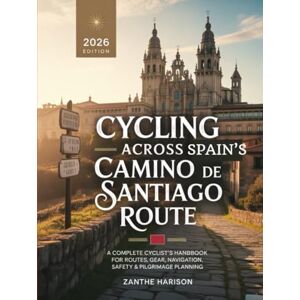 HARISON, ZANTHE CYCLING ACROSS SPAIN’S CAMINO DE SANTIAGO ROUTE: A COMPLETE CYCLIST’S HANDBOOK FOR ROUTES, GEAR, NAVIGATION, SAFETY & PILGRIMAGE PLANNING HARISON, ZANTHE CYCLING ACROSS SPAIN’S CAMINO DE SANTIAGO ROUTE: A COMPLETE CYCLIST’S HANDBOOK FOR ROUTES, GEAR, NAVIGATION, SAFETY & PILGRIMAGE PLANNING