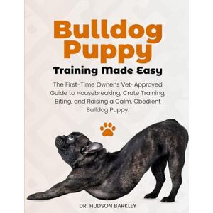 Barkley, Dr. Hudson Bulldog Puppy Training Made Easy: The First-Time Owner’s Vet-Approved Guide to Housebreaking, Crate Training, Biting, and Raising a Calm, Obedient Bulldog Puppy Barkley, Dr. Hudson Bulldog Puppy Training Made Easy: The First-Time Owner’s Vet-Approved Guide to Housebreaking, Crate Training, Biting, and Raising a Calm, Obedient Bulldog Puppy