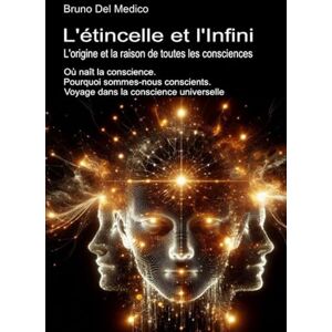 Del Medico, Bruno L'étincelle et l'Infini. L'origine et la raison de toutes les consciences: Où naît la conscience. Pourquoi sommes-nous conscients. Voyage dans la ... ... de Bruno Del Medico en français. (FRA)) Del Medico, Bruno L'étincelle et l'Infini. L'origine et la raison de toutes les consciences: Où naît la conscience. Pourquoi sommes-nous conscients. Voyage dans la ... ... de Bruno Del Medico en français. (FRA))