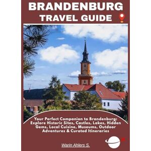 Ahlers, Warin S. BRANDENBURG TRAVEL GUIDE: Your Perfect Companion to Brandenburg: Explore Historic Sites, Castles, Lakes, Hidden Gems, Local Cuisine, Museums, Outdoor Adventures & Curated Itineraries Ahlers, Warin S. BRANDENBURG TRAVEL GUIDE: Your Perfect Companion to Brandenburg: Explore Historic Sites, Castles, Lakes, Hidden Gems, Local Cuisine, Museums, Outdoor Adventures & Curated Itineraries