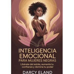 ELAND, DARCY Inteligencia emocional para mujeres negras: Libérate del estrés, aumenta tu confianza y domina tu poder ELAND, DARCY Inteligencia emocional para mujeres negras: Libérate del estrés, aumenta tu confianza y domina tu poder